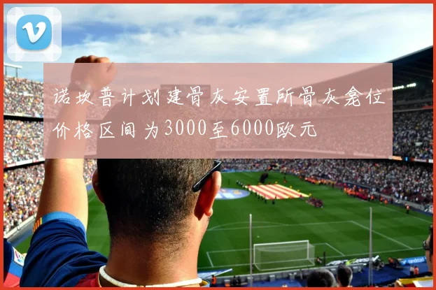 诺坎普计划建骨灰安置所骨灰龛位价格区间为3000至6000欧元