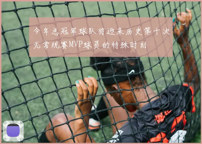 今年总冠军球队将迎来历史第十次无常规赛MVP球员的特殊时刻