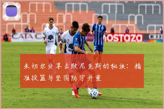 米切尔分享击败尼克斯的秘诀：精准投篮与坚固防守并重