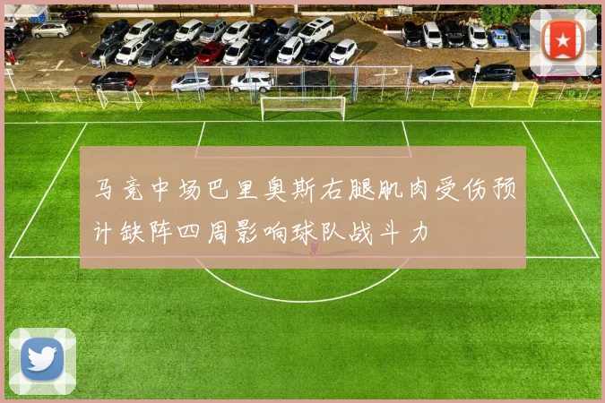 马竞中场巴里奥斯右腿肌肉受伤预计缺阵四周影响球队战斗力