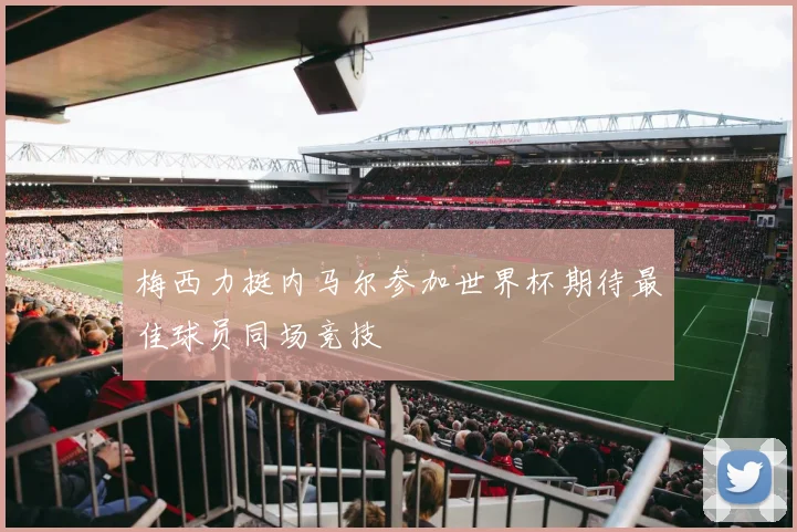 梅西力挺内马尔参加世界杯期待最佳球员同场竞技